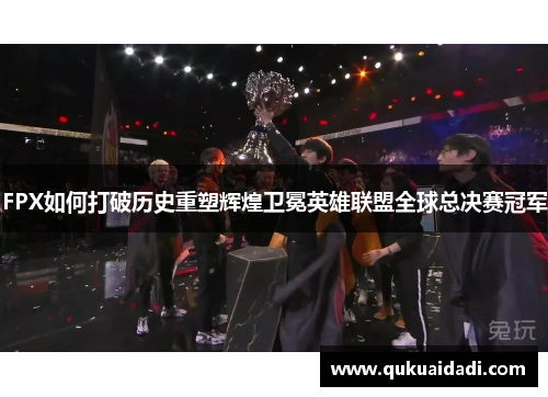 FPX如何打破历史重塑辉煌卫冕英雄联盟全球总决赛冠军