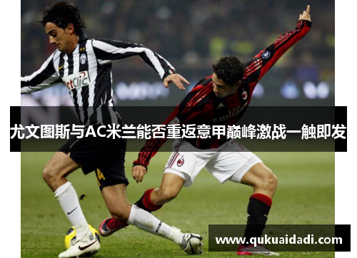 尤文图斯与AC米兰能否重返意甲巅峰激战一触即发 尤文图斯与AC米兰能否重返意甲巅峰激战一触即发