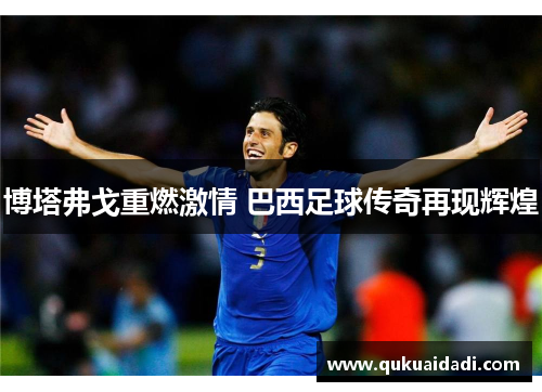 博塔弗戈重燃激情 巴西足球传奇再现辉煌 博塔弗戈重燃激情 巴西足球传奇再现辉煌