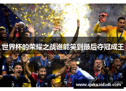 世界杯的荣耀之战谁能笑到最后夺冠成王