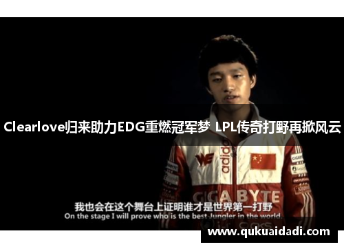 Clearlove归来助力EDG重燃冠军梦 LPL传奇打野再掀风云 Clearlove归来助力EDG重燃冠军梦 LPL传奇打野再掀风云