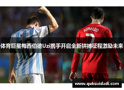 体育巨星梅西伯德Uzi携手开启全新拼搏征程激励未来